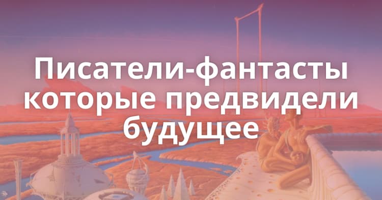 Пять писателей фантастов, предсказавших будущее