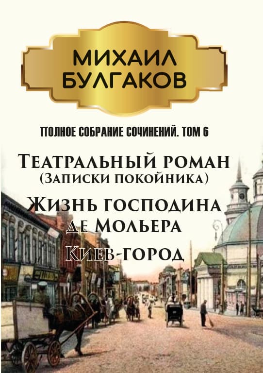 Книга Полное собрание сочинений. Том 6. Театральный роман (Записки покойника). Жизнь господина де Мольера. Киев-город Михаил Булгаков обкладинка 3