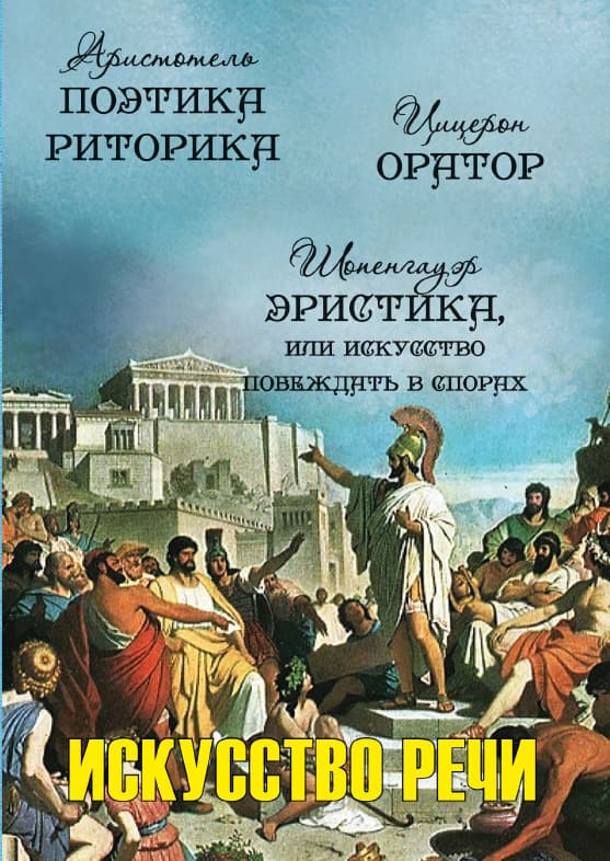 Книга Аристотель. Марк Тулий Цицерон. Артур Шопенгауэр – Искусство речи: Поетика. Риторика. Оратор. Эристика, или Искусство побеждать в спорах фото 3 Книга Аристотель. Марк Тулий Цицерон. Артур Шопенгауэр – Искусство речи: Поетика. Риторика. Оратор. Эристика, или Искусство побеждать в спорах обкладинка 3