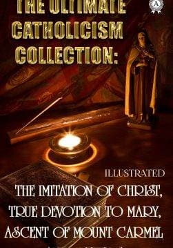 Книга The Ultimate Catholicism Collection. Illustrated The Imitation of Christ, True Devotion to Mary, Ascent Of Mount Carmel and others St. Francis De Sales,  Saint Louis De Montfort,  Teresa of Avila,  St. John of the Cross,  St. Catherine of Siena,  Thomas a Kempis,  Ignatius of Loyola,  Brother Lawrence,  Alban Butler epub pdf fb2 формат обкладинка 3