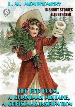 Книга The Complete Christmas Stories of L. M. Montgomery (14 short stories, Illustrated) The Red Room, A Christmas Mistake, A Christmas Inspiration and others L. M. Montgomery epub pdf fb2 формат обкладинка