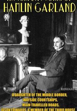 Книга The Complete Works of Hamlin Garland. Illustrated A Daughter of the Middle Border, Wayside Courtships, Main-Travelled Roads, Jason Edwards, A Member of the Third House and others Hamlin Garland epub pdf fb2 формат обкладинка 3